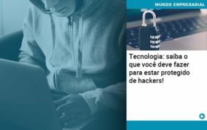 Tecnologia Saiba O Que Voce Deve Fazer Para Estar Protegido De Hackers Organização Contábil Lawini - Contabilidade em Joinville - SC | Dominium Contabilidade