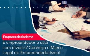 E Empreendedor E Esta Com Dividas Conheca O Marco Legal Do Empreendedorismo Organização Contábil Lawini - Contabilidade em Joinville - SC | Dominium Contabilidade
