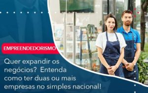 Quer Expandir Os Negocios Entenda Como Ter Duas Ou Mais Empresas No Simples Nacional Organização Contábil Lawini - Contabilidade em Joinville - SC | Dominium Contabilidade